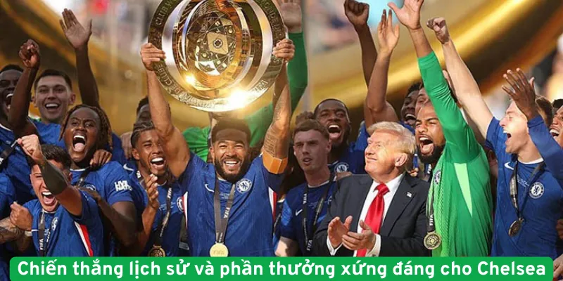 Chiến thắng lịch sử và phần thưởng xứng đáng cho Chelsea