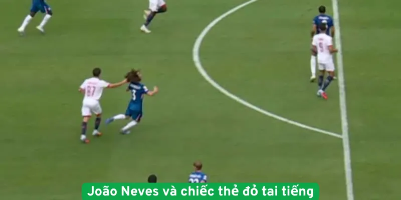 João Neves và chiếc thẻ đỏ tai tiếng