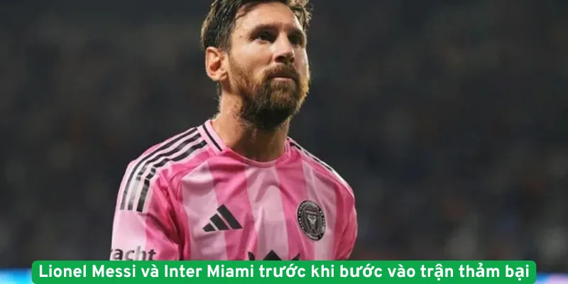 Lionel Messi và Inter Miami trước khi bước vào trận thảm bại