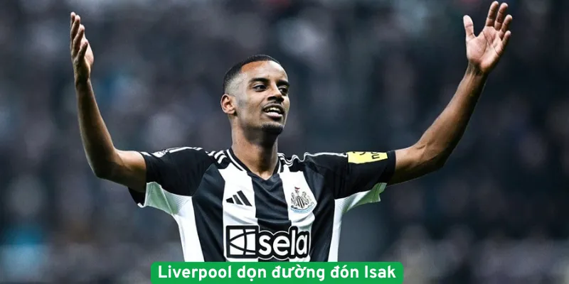 Liverpool dọn đường đón Isak