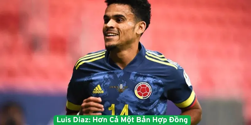 Luis Diaz hơn cả một bản hợp đồng