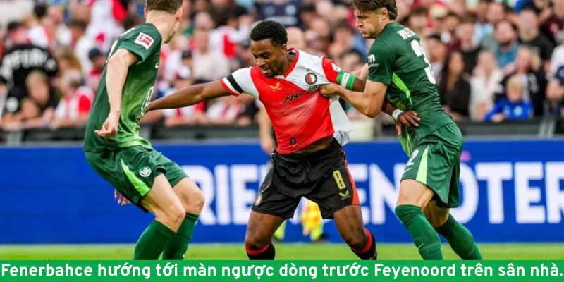 Fenerbahce hướng tới màn ngược dòng trước Feyenoord trên sân nhà.
