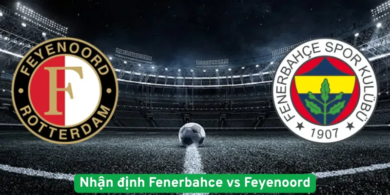 Nhận định Fenerbahce vs Feyenoord