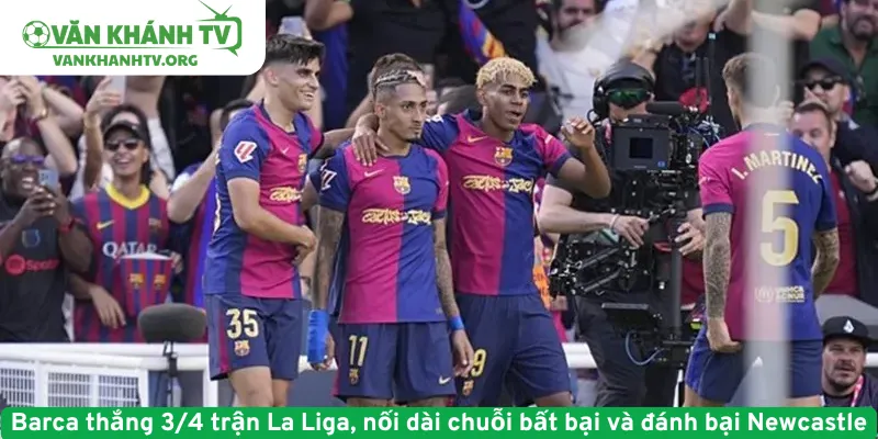 Barca thắng 3/4 trận La Liga, nối dài chuỗi bất bại và đánh bại Newcastle