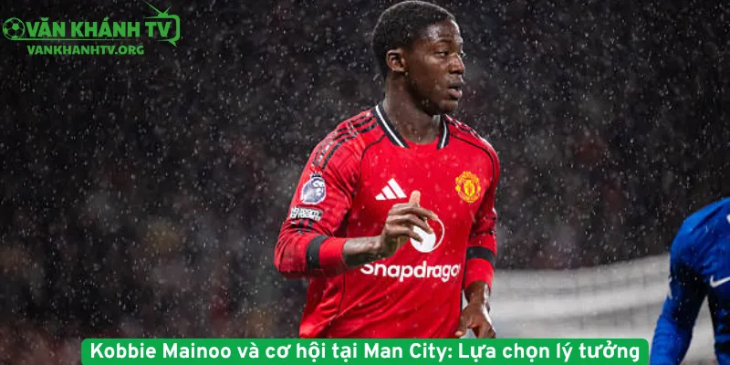 Kobbie Mainoo và cơ hội tại Man City - Lựa chọn lý tưởng