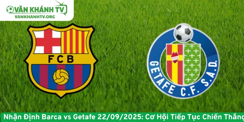 Nhận Định Barca vs Getafe - Cơ Hội Tiếp Tục Chiến Thắng
